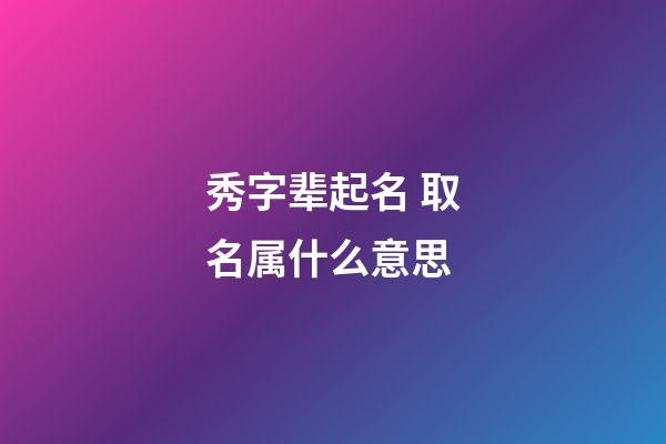 秀字辈起名 取名属什么意思